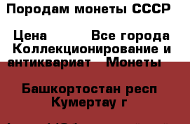 Породам монеты СССР › Цена ­ 300 - Все города Коллекционирование и антиквариат » Монеты   . Башкортостан респ.,Кумертау г.